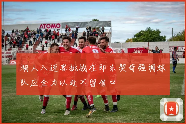 湖人八连客挑战在即东契奇强调球队应全力以赴不留借口