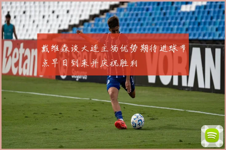 戴维森谈大连主场优势期待进球节点早日到来并庆祝胜利
