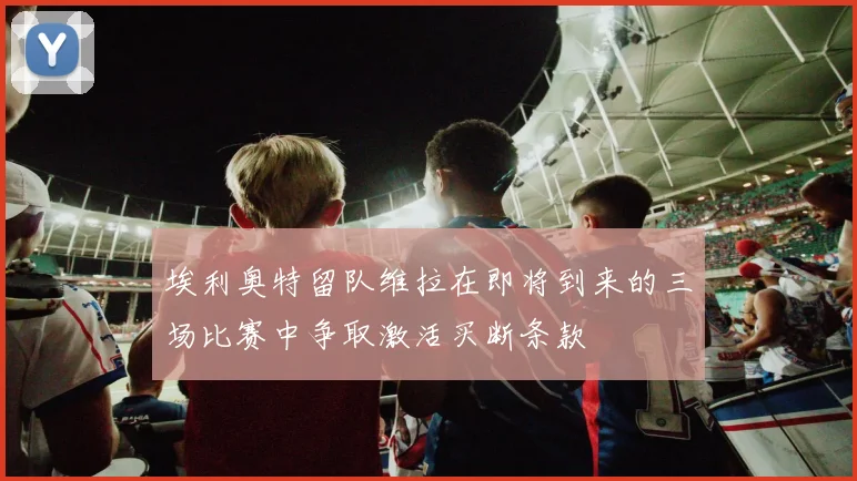 埃利奥特留队维拉在即将到来的三场比赛中争取激活买断条款