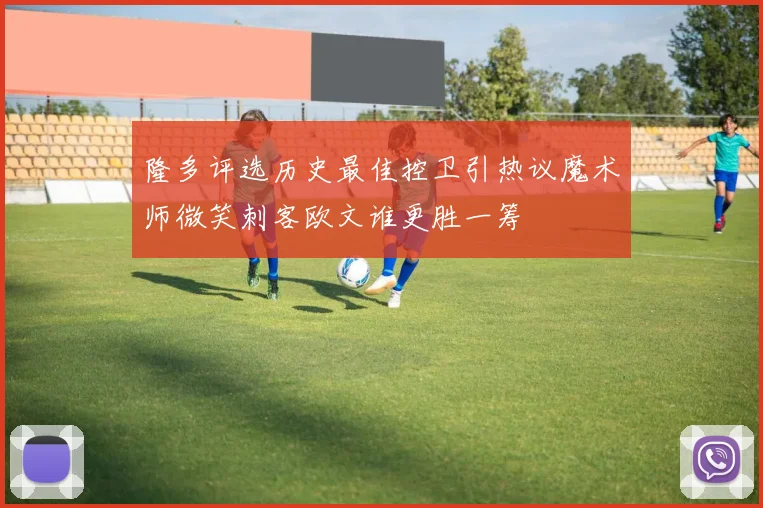 隆多评选历史最佳控卫引热议魔术师微笑刺客欧文谁更胜一筹