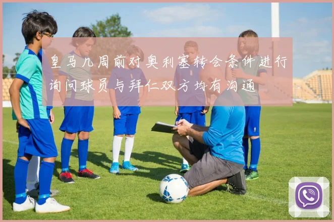 皇马几周前对奥利塞转会条件进行询问球员与拜仁双方均有沟通