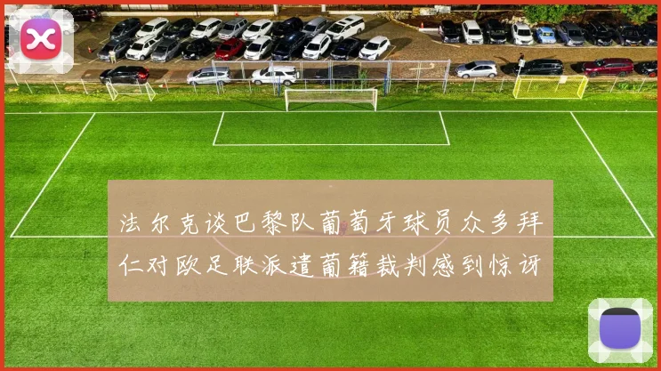 法尔克谈巴黎队葡萄牙球员众多拜仁对欧足联派遣葡籍裁判感到惊讶