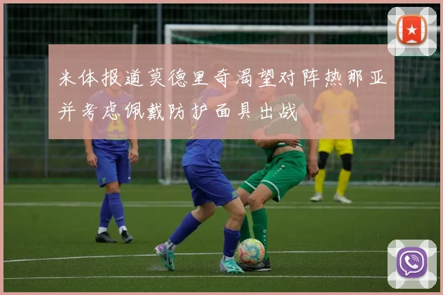 米体报道莫德里奇渴望对阵热那亚并考虑佩戴防护面具出战