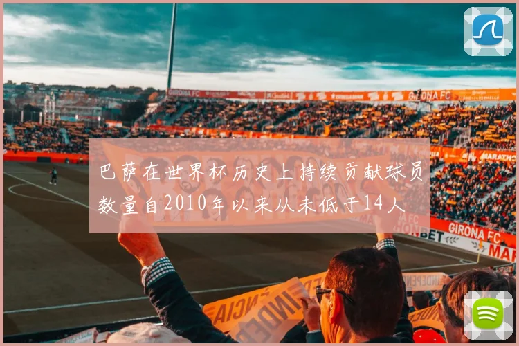巴萨在世界杯历史上持续贡献球员数量自2010年以来从未低于14人