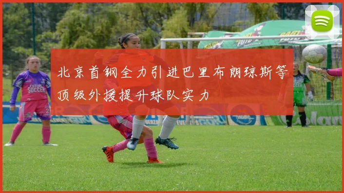 北京首钢全力引进巴里布朗琼斯等顶级外援提升球队实力