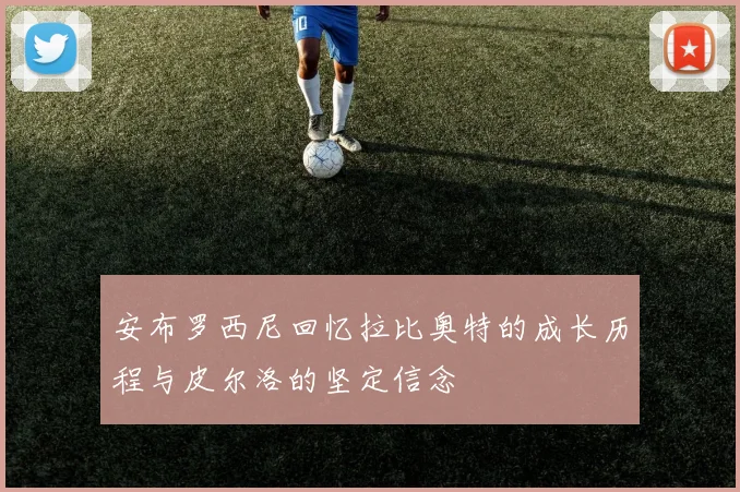安布罗西尼回忆拉比奥特的成长历程与皮尔洛的坚定信念