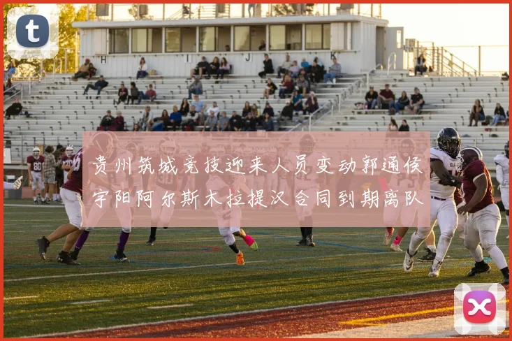 贵州筑城竞技迎来人员变动郭通侯宇阳阿尔斯木拉提汉合同到期离队