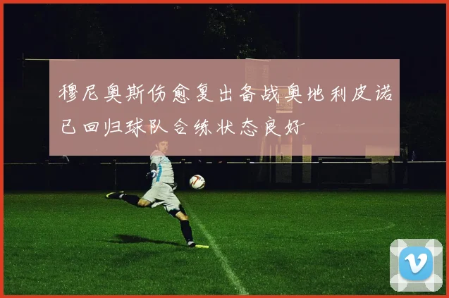穆尼奥斯伤愈复出备战奥地利皮诺已回归球队合练状态良好