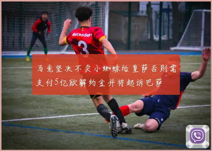 马竞坚决不卖小蜘蛛给皇萨否则需支付5亿欧解约金并将起诉巴萨