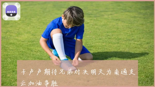 卡卢卢期待兄弟对决明天为南通支云加油争胜